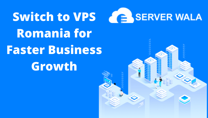 Switch to VPS Romania for Faster Business Growth